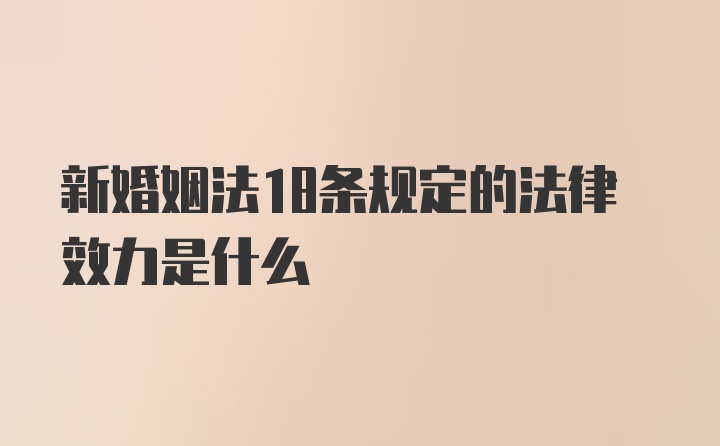 新婚姻法18条规定的法律效力是什么