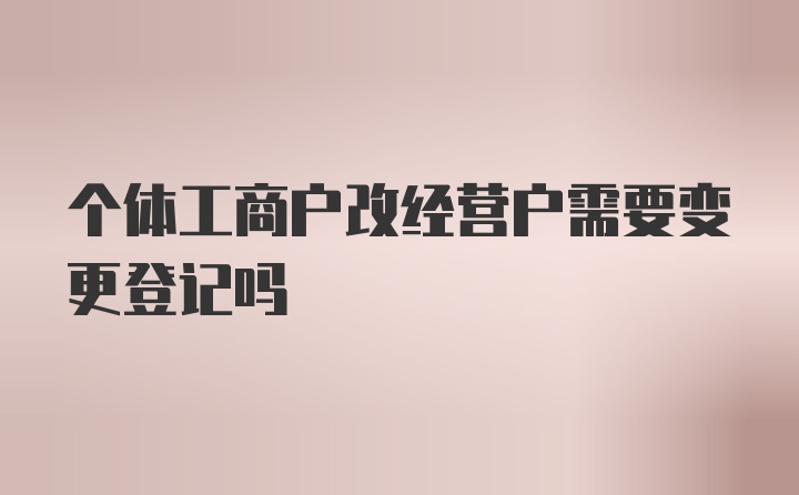 个体工商户改经营户需要变更登记吗