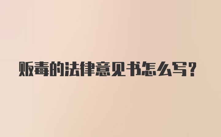 贩毒的法律意见书怎么写？