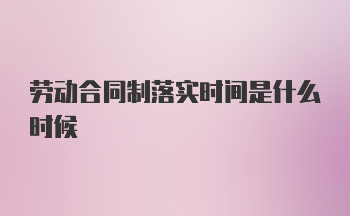 劳动合同制落实时间是什么时候