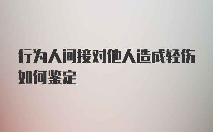 行为人间接对他人造成轻伤如何鉴定