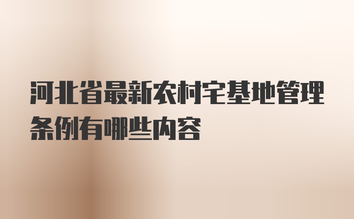 河北省最新农村宅基地管理条例有哪些内容