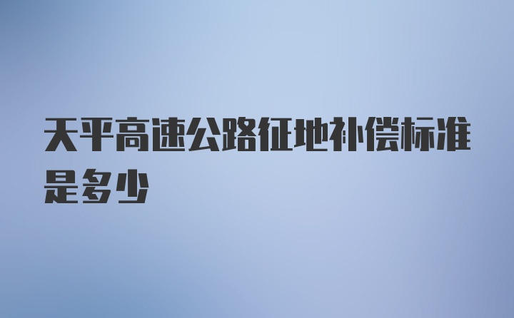 天平高速公路征地补偿标准是多少