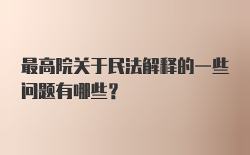 最高院关于民法解释的一些问题有哪些?