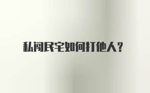 私闯民宅如何打他人？