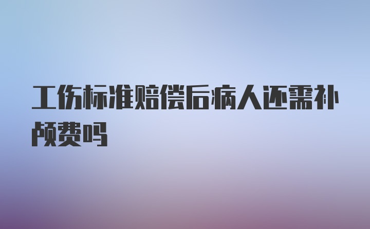 工伤标准赔偿后病人还需补颅费吗