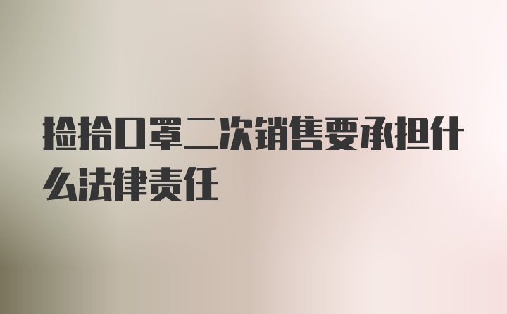 捡拾口罩二次销售要承担什么法律责任