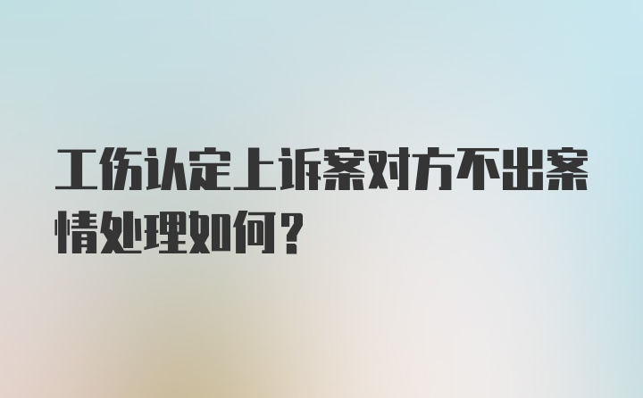 工伤认定上诉案对方不出案情处理如何？