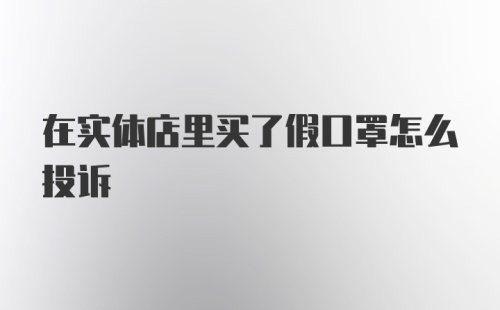 在实体店里买了假口罩怎么投诉