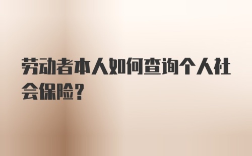 劳动者本人如何查询个人社会保险？