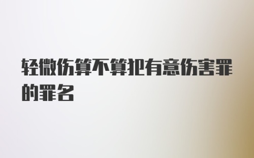 轻微伤算不算犯有意伤害罪的罪名