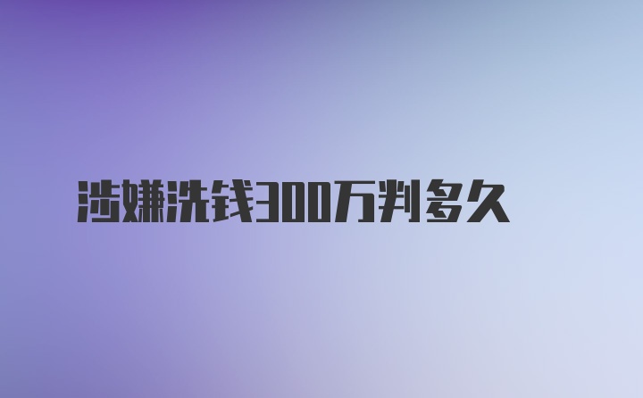 涉嫌洗钱300万判多久