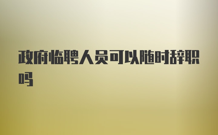 政府临聘人员可以随时辞职吗