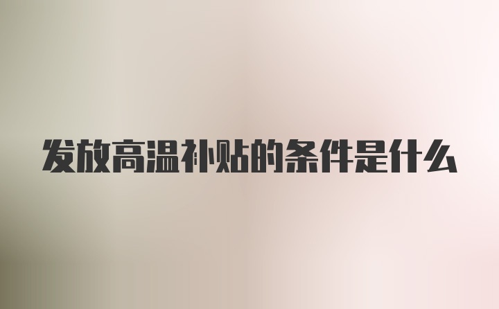 发放高温补贴的条件是什么