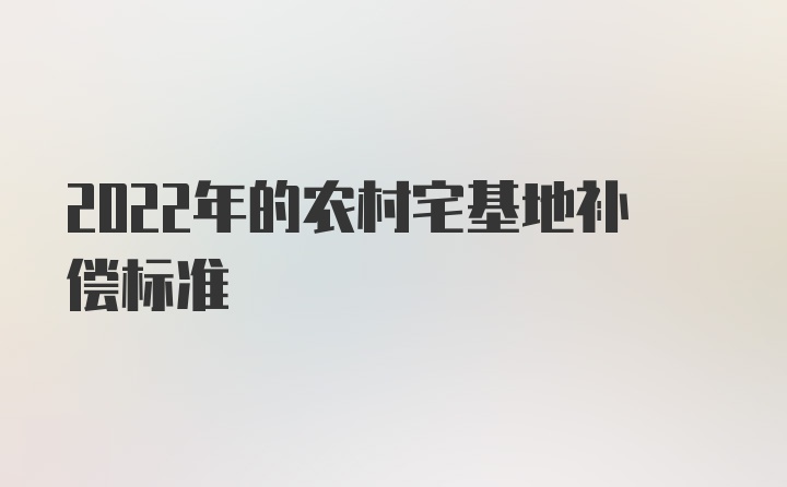 2022年的农村宅基地补偿标准