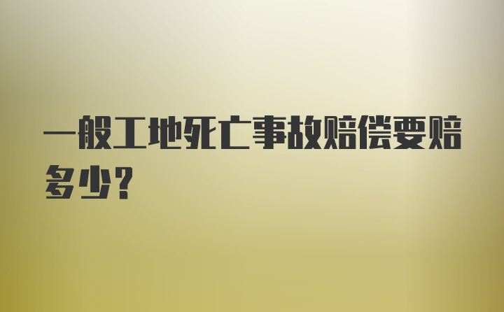 一般工地死亡事故赔偿要赔多少？