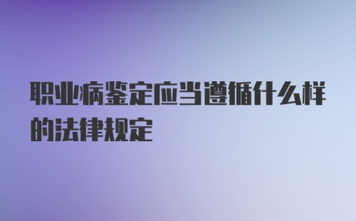 职业病鉴定应当遵循什么样的法律规定