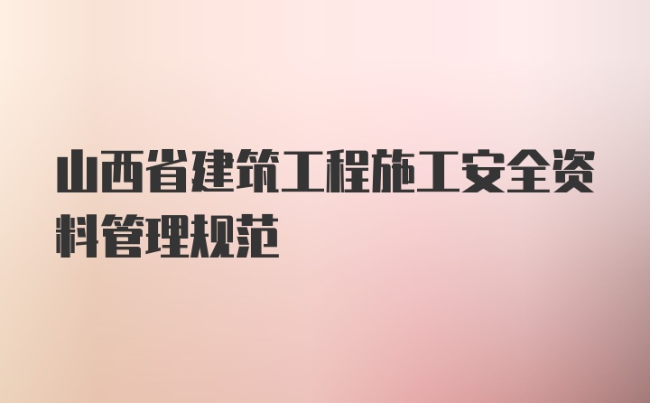 山西省建筑工程施工安全资料管理规范