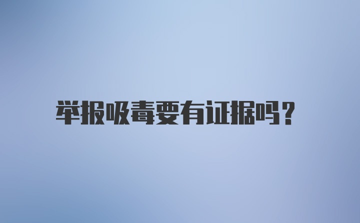 举报吸毒要有证据吗？