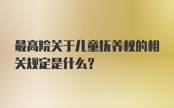 最高院关于儿童抚养权的相关规定是什么？