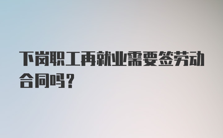 下岗职工再就业需要签劳动合同吗?