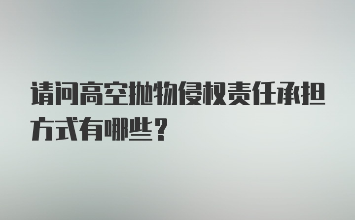 请问高空抛物侵权责任承担方式有哪些？