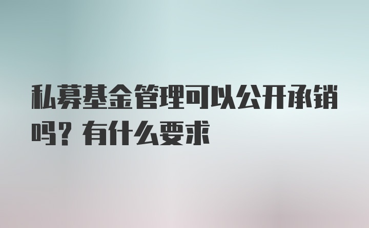 私募基金管理可以公开承销吗？有什么要求