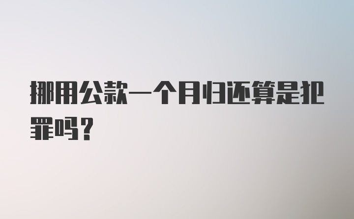 挪用公款一个月归还算是犯罪吗？