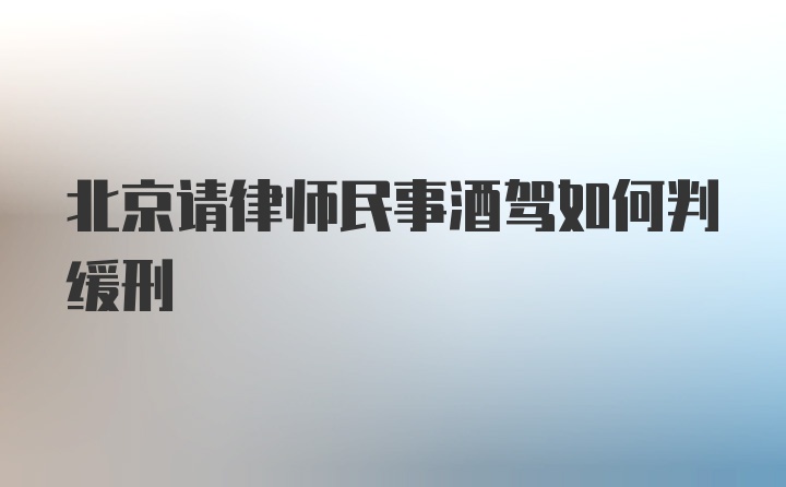 北京请律师民事酒驾如何判缓刑