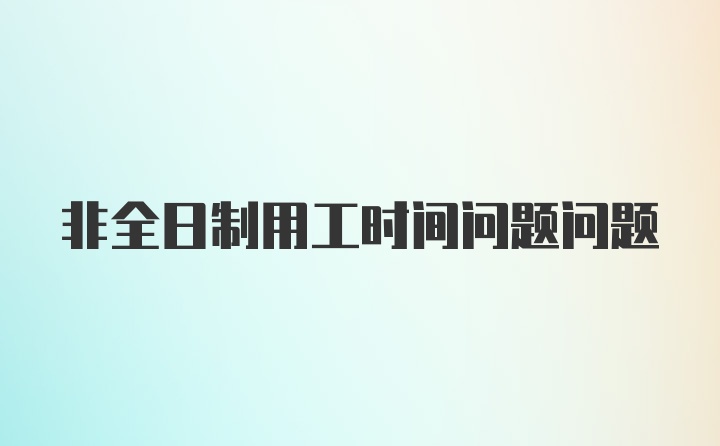 非全日制用工时间问题问题