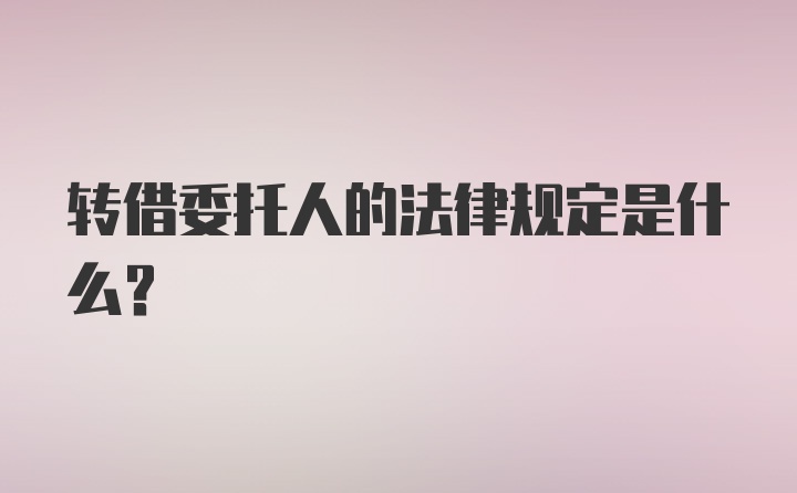 转借委托人的法律规定是什么？