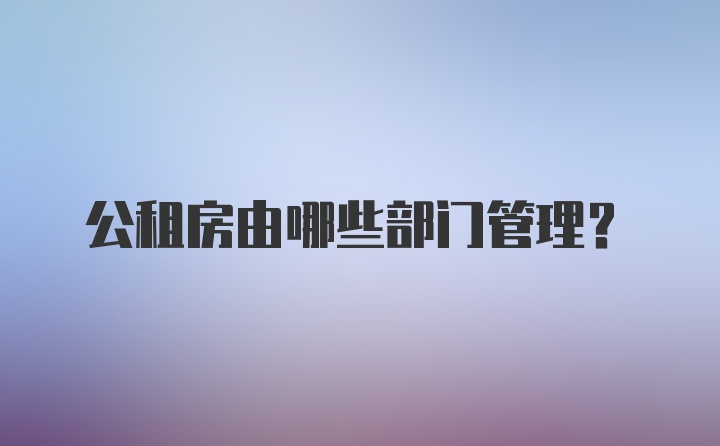 公租房由哪些部门管理？