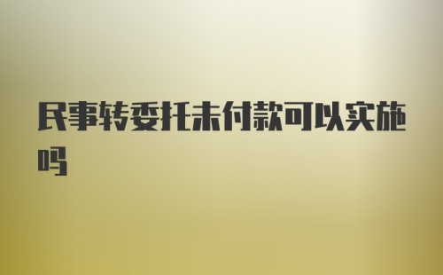 民事转委托未付款可以实施吗