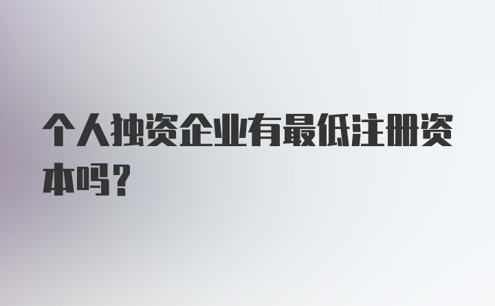 个人独资企业有最低注册资本吗？