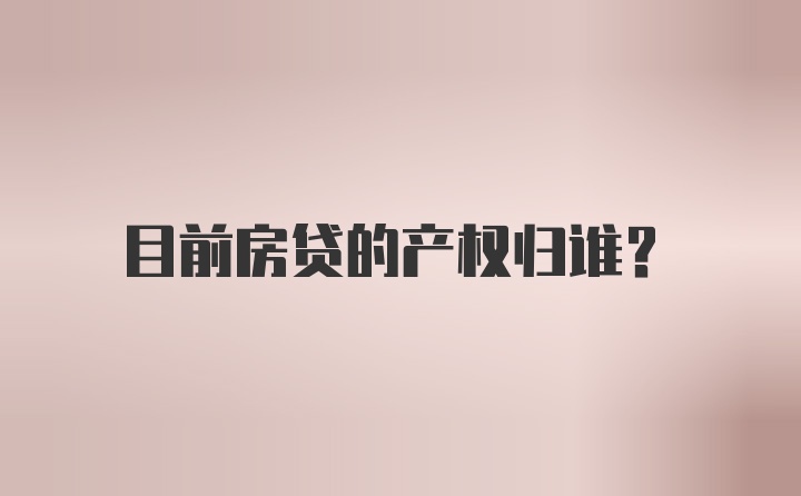 目前房贷的产权归谁?