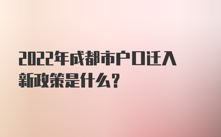 2022年成都市户口迁入新政策是什么？