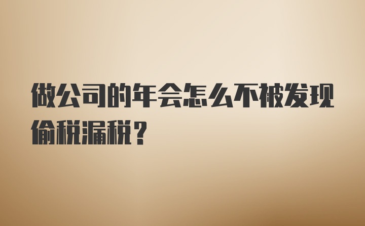 做公司的年会怎么不被发现偷税漏税？