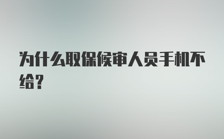 为什么取保候审人员手机不给？