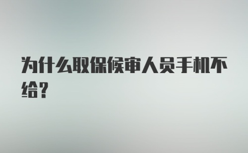 为什么取保候审人员手机不给？