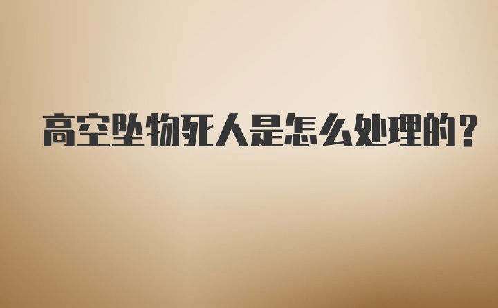 高空坠物死人是怎么处理的？