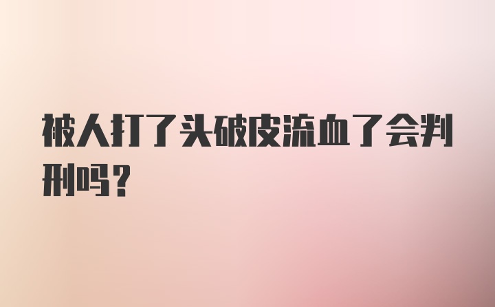 被人打了头破皮流血了会判刑吗？