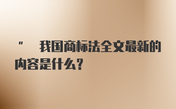 " 我国商标法全文最新的内容是什么？