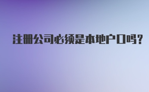 注册公司必须是本地户口吗？