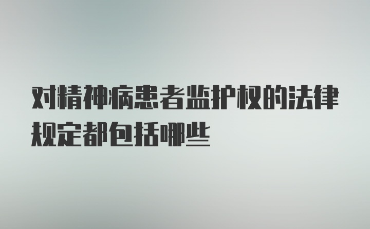 对精神病患者监护权的法律规定都包括哪些