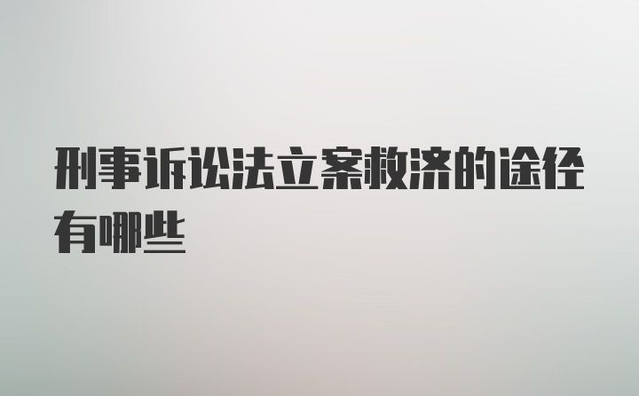 刑事诉讼法立案救济的途径有哪些