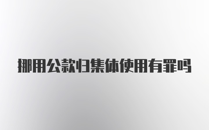 挪用公款归集体使用有罪吗