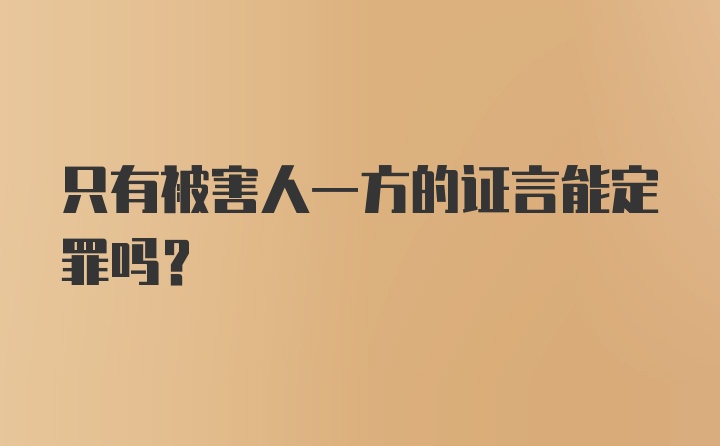 只有被害人一方的证言能定罪吗？