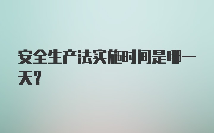 安全生产法实施时间是哪一天？