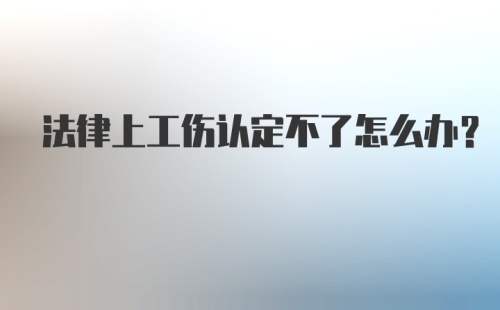 法律上工伤认定不了怎么办？