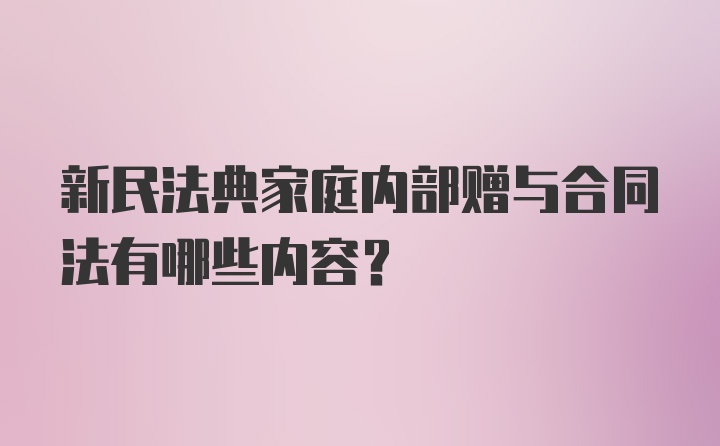 新民法典家庭内部赠与合同法有哪些内容？